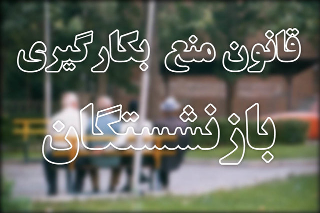 تشکیل جلسه ویژه نمایندگان سه قوه برای رفع ابهامات در قانون منع به کارگیری بازنشستگان